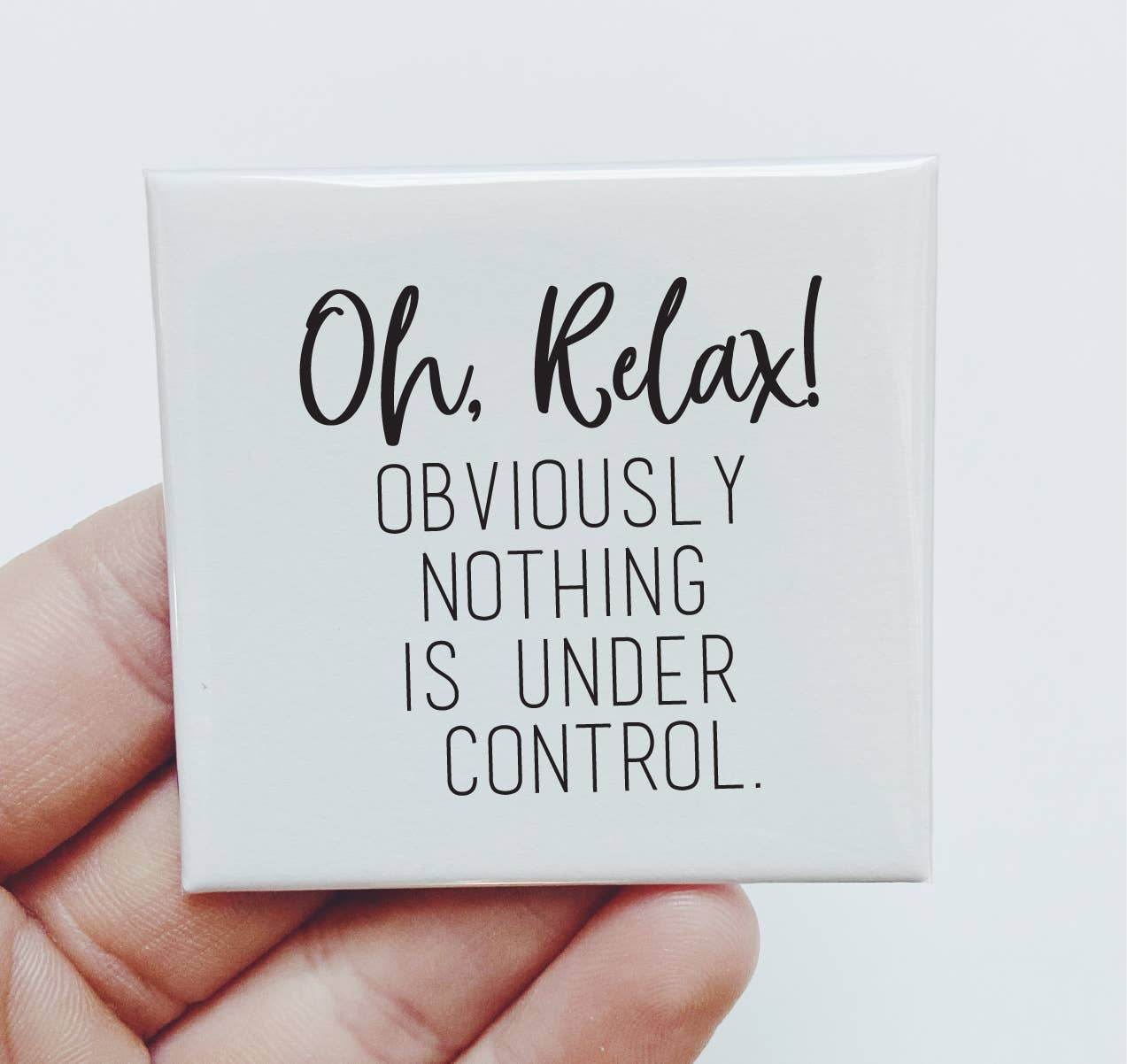 Oh Relax! Obviously nothing is under control - Funny Magnet - 7 Semicolon Couture
