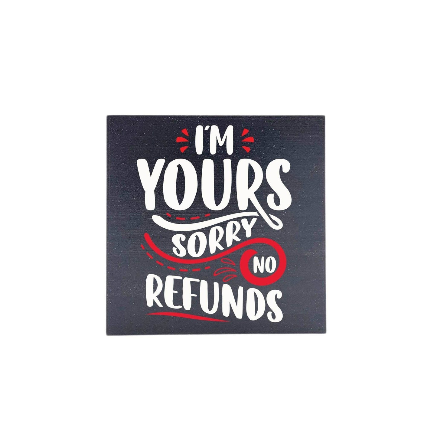 4x4- I'm Yours Sorry No Refunds- Sign - 7 Semicolon Couture