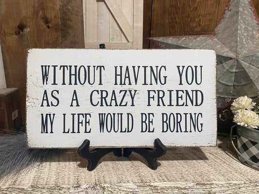 7x14- WITHOUT HAVING YOU AS A CRAZY FRIEND MY LIFE WOULD BE BORING - 7 Semicolon Couture