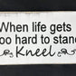 7x14- WHEN LIFE GETS TOO HARD TOO HARD TO STAND KNEEL- Sign