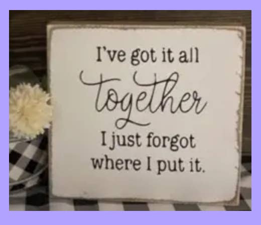 7X7-I'VE GOT IT ALL TOGETHER I JUST FORGOT WHERE I PUT IT-SIGN