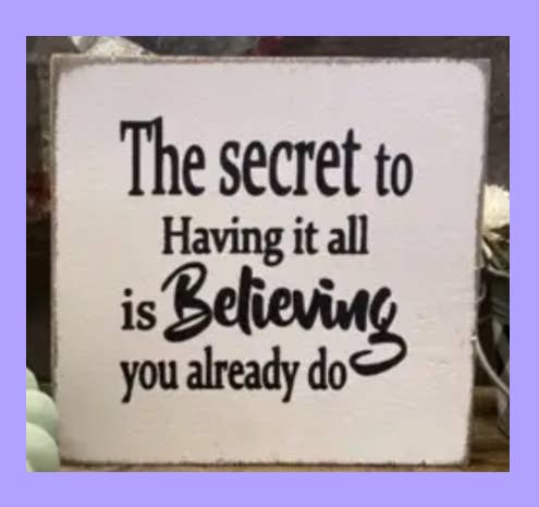 7X7-THE SECRET TO HAVING IT ALL IS BELIEVING YOU ALREADY DO-SIGN