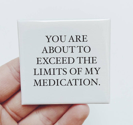 YOU ARE
 ABOUT TO 
EXCEED THE
LIMITS OF MY
MEDICATION Funny