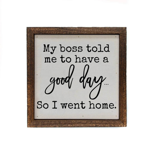 My Boss Told Me To Have A Good Day -6x6 Sign - 7 Semicolon Couture