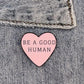 BE a Good Human Heart Pin - 7 Semicolon Couture