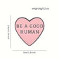 BE a Good Human Heart Pin - 7 Semicolon Couture