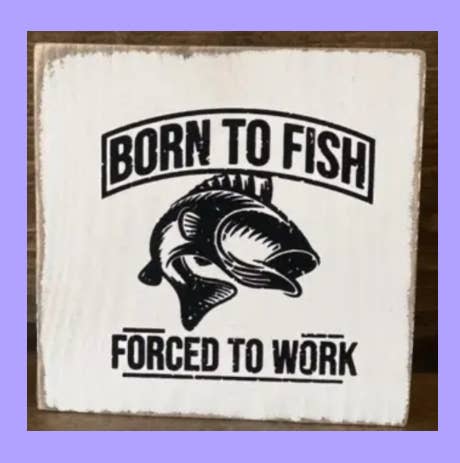 7X7-BORN TO FISH FORCED TO WORK-SIGN