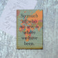 Wood Magnet - So Much Of Who We Are, Is Where We Have Been - 7 Semicolon Couture