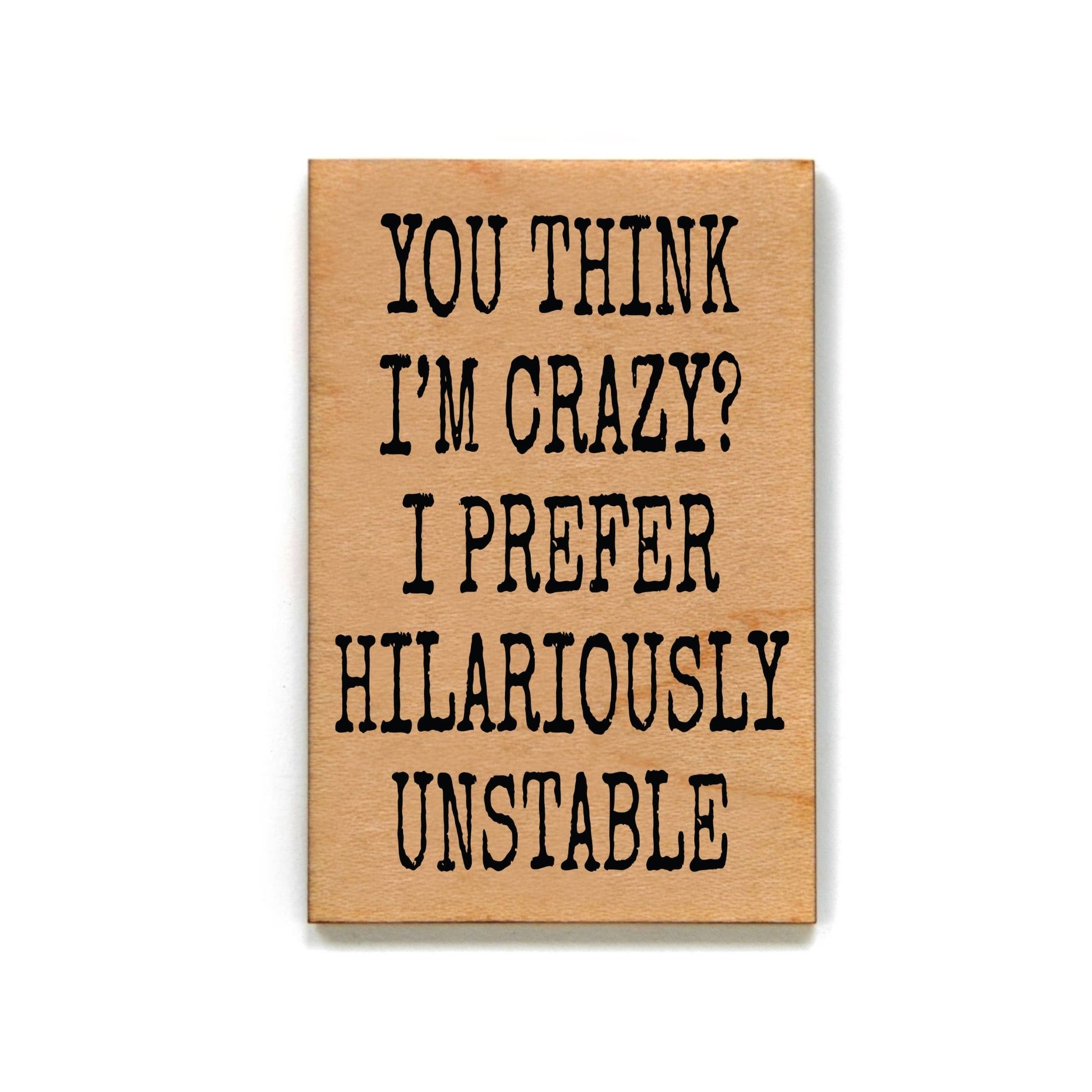 You Think I'm Crazy? I Prefer Funny Wooden Magnets - 7 Semicolon Couture